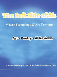 Title: The Soft Side of AI: Where Technology & Art Converge: Where Technology & Art Converge: Where Art & Technology Converge, Author: Kathleen M Hargiss