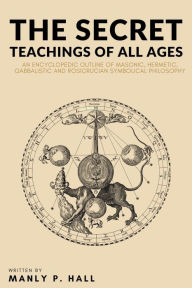 Title: The Secret Teachings of All Ages: An Encyclopedic Outline of Masonic, Hermetic, Qabbalistic and Rosicrucian Symbolical Philosophy, Author: Manly P. Hall