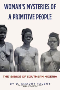 Title: Woman's Mysteries of a Primitive People: The Ibibios of Southern Nigeria, Author: D. Amaury Talbot