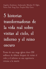 Title: 5 historias transformadoras de la vida real sobre visitas al cielo, el infierno y el reino oscuro: Pastor de una mega iglesia donó 150 millones de dólares después de visitar el cielo y el infierno en una experiencia cercana a la muerte, Author: Angelica Zambrano