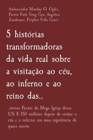 Title: 5 histórias transformadoras da vida real sobre a visitação ao céu, ao inferno e ao reino das..: ..trevas Pastor da Mega Igreja doou US $ 150 milhões depois de visitar o céu e o inferno em uma experiência de quase morte, Author: Ambassador Monday O. Ogbe