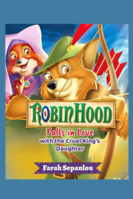 Title: Robin Hood Falls In Love with the Cruel King's Daughter, Author: Farah Sepanlou