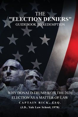 the Election Deniers Guidebook to Redemption: Why Donald Trump Actually Won 2020 Presidential As a Matter of Law
