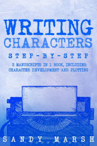 Title: Writing Characters: Step-by-Step 2 Manuscripts in 1 Book Essential Character Archetypes, Character Emotions and Character Writing Tricks Any Writer Can Learn, Author: Sandy Marsh