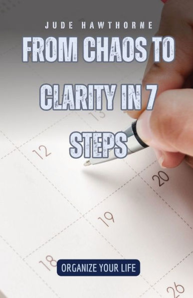 From Chaos to Clarity 7 Steps: Organize Your Life