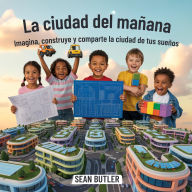 Title: La Ciudad Del Mañana: Imagina, Construye Y Comparte La Ciudad De Tus Sueños, Author: Sean Butler
