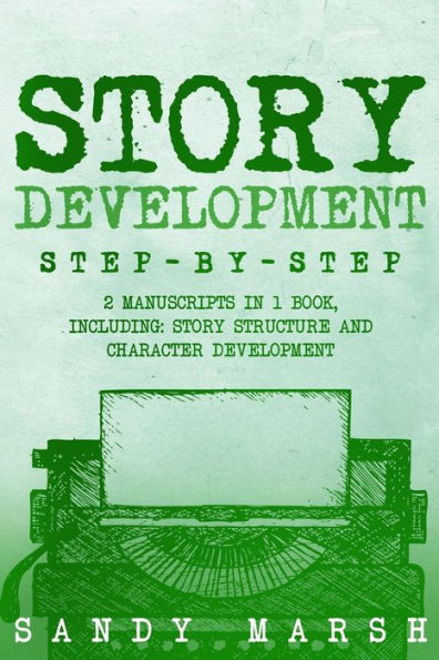 Story Development: Step-by-Step 2 Manuscripts in 1 Book Essential Story Writing, Story Mapping and Storytelling Tips Any Writer Can Learn