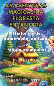 Title: As aventuras mï¿½gicas na floresta encantada: Histï¿½rias de admiraï¿½ï¿½o, amizade e Magia atemporal, Author: Alfredo Giuseppe