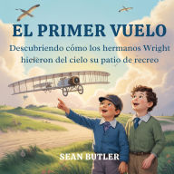 Title: El Primer Vuelo: Descubriendo Cómo Los Hermanos Wright Hicieron Del Cielo Su Patio De Recreo, Author: Sean Butler