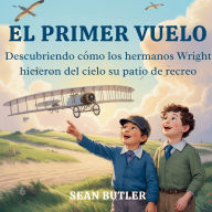 Title: El Primer Vuelo: Descubriendo CÃ¯Â¿Â½mo Los Hermanos Wright Hicieron Del Cielo Su Patio De Recreo, Author: Sean Butler