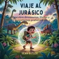 Title: Viaje Al Jurásico: Descubre Dinosaurios, Fósiles Y Ecosistemas Prehistóricos, Author: Sean Butler