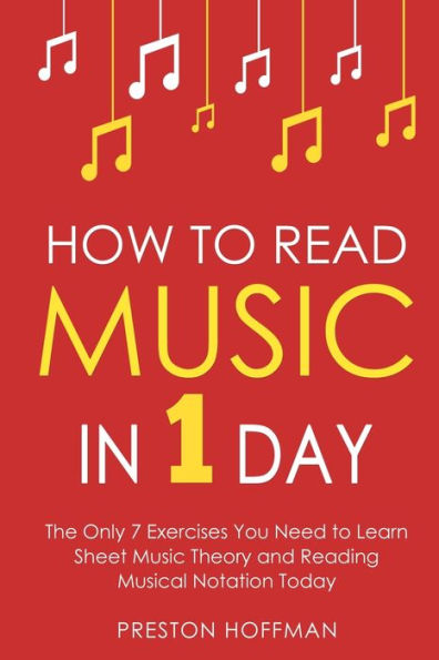 How to Read Music: 1 Day - The Only 7 Exercises You Need Learn Sheet Music Theory and Reading Musical Notation Today