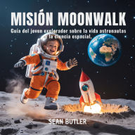 Title: Misión Moonwalk: Guía Del Joven Explorador Sobre La Vida De Los Astronautas Y La Ciencia Espacial, Author: Sean Butler