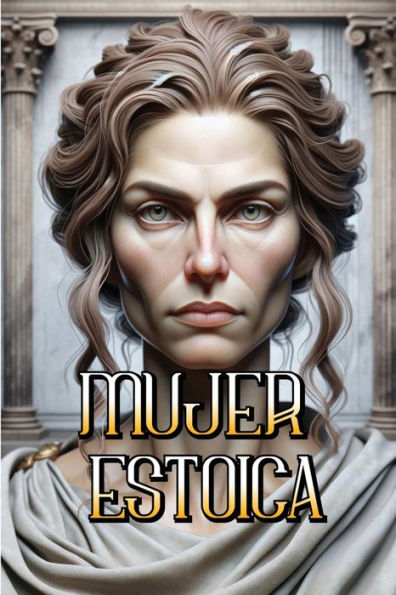Mujer Estoica: Sabidur�a y Fortaleza para Vivir con Integridad y Resiliencia