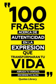 Title: 100 Frases Acerca De Autenticidad En La Expresion Que Transformaran Tu Vida - Abraza Tu Verdad, Enciende Tu Alma, Author: Quotes Library