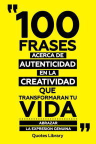 Title: 100 Frases Acerca De Autenticidad En La Creatividad Que Transformaran Tu Vida - Abrazar La Expresion Genuina, Author: Quotes Library