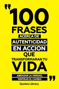 Title: 100 Frases Acerca De Autenticidad En Accion Que Transformaran Tu Vida - Abrazar La Verdad, Inspirar El Cambio, Author: Quotes Library