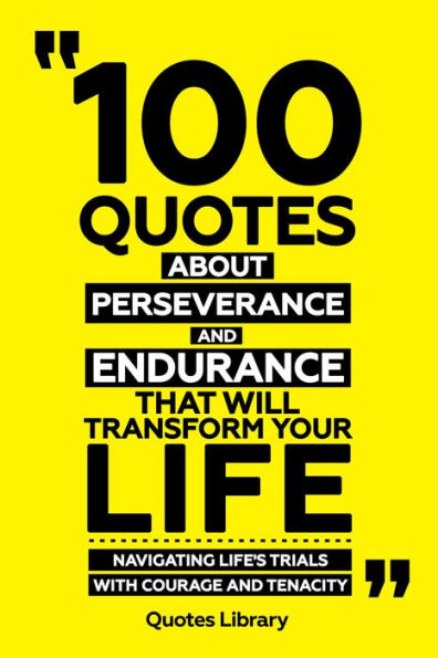 100 Quotes About Perseverance And Endurance That Will Transform Your Life - Navigating Life's Trials With Courage And Tenacity