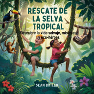 Title: Rescate De La Selva Tropical: Descubre La Vida Salvaje, Misiones Y Eco-Héroes, Author: Sean Butler