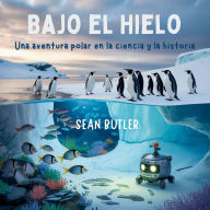 Title: Bajo El Hielo Bajo El Hielo: Una Aventura Polar En La Ciencia Y La Historia, Author: Sean Butler