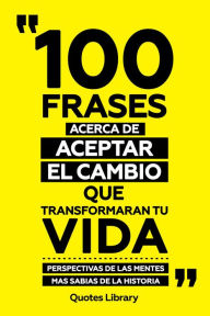 Title: 100 Frases Acerca De Aceptar El Cambio Que Transformaran Tu Vida - Perspectivas De Las Mentes Mas Sabias De La Historia, Author: Quotes Library