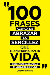 Title: 100 Frases Acerca De Abrazar La Sencillez Que Transformaran Tu Vida - Encontrar Claridad En Un Mundo Complejo, Author: Quotes Library