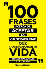 Title: 100 Frases Acerca De Aceptar La Vulnerabilidad Que Transformaran Tu Vida - Desbloquear El Valor Y La Conexion, Author: Quotes Library