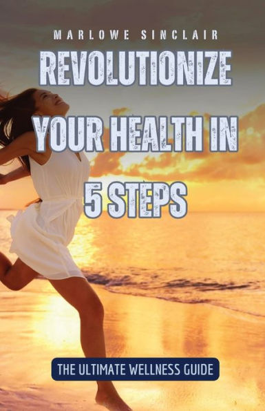 Revolutionize Your Health 5 Steps: The Ultimate Wellness Guide