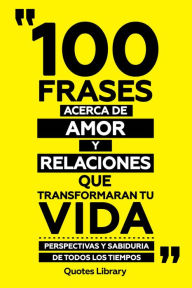 Title: 100 Frases Acerca De Amor Y Relaciones Que Transformaran Tu Vida - Perspectivas Y Sabiduria De Todos Los Tiempos, Author: Quotes Library