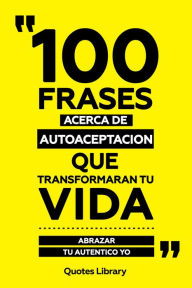 Title: 100 Frases Acerca De Autoaceptacion Que Transformaran Tu Vida - Abrazar Tu Autentico Yo, Author: Quotes Library
