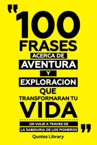 Title: 100 Frases Acerca De Aventura Y Exploracion - Que Transformaran Tu Vida - Un Viaje A Traves De La Sabiduria De Los Pioneros, Author: Quotes Library