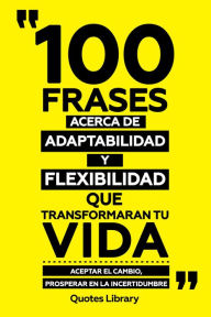 Title: 100 Frases Acerca De Adaptabilidad Y Flexibilidad Que Transformaran Tu Vida - Aceptar El Cambio, Prosperar En La Incertidumbre, Author: Quotes Library
