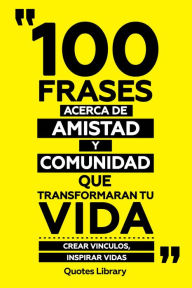 Title: 100 Frases Acerca De Amistad Y Comunidad Que Transformaran Tu Vida - Crear Vinculos, Inspirar Vidas, Author: Quotes Library