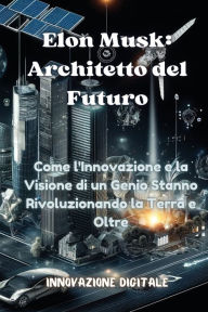 Title: Elon Musk: Come l'Innovazione e la Visione di un Genio Stanno Rivoluzionando la Terra e Oltre, Author: Innovazione Digitale 1