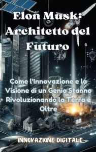 Title: Elon Musk: Architetto del Futuro: Come l'Innovazione e la Visione di un Genio Stanno Rivoluzionando la Terra e Oltre, Author: Innovazione Digitale 1