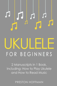 Title: Ukulele for Beginners: Bundle - The Only 2 Books You Need to Learn to Play Ukulele and Reading Ukulele Sheet Music Today, Author: Preston Hoffman