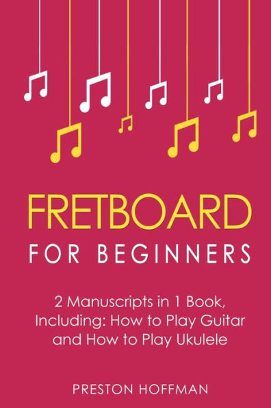 Fretboard: For Beginners - Bundle The Only 2 Books You Need to Learn Fretboard Theory, Guitar and Ukulele Today