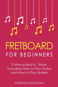 Title: Fretboard: For Beginners - Bundle - The Only 2 Books You Need to Learn Fretboard Theory, Guitar Fretboard and Ukulele Fretboard Today, Author: Preston Hoffman