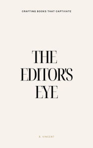 Title: The Editor's Eye: Crafting Books That Captivate, Author: B. Vincent