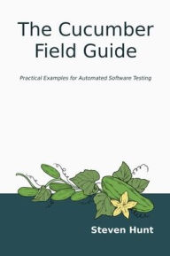 Title: The Cucumber Field Guide: Practical Examples for Automated Software Testing, Author: Steven Hunt
