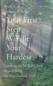 Title: Your First Step Will Be Your Hardest: Learning the LORD'S Path Thru-Hiking the Appalachian Trail, Author: Ron (beavE.R.) Thomas