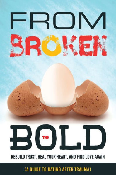 From Broken to Bold (A Guide to Dating After Trauma): Rebuild Trust, Heal your Heart, And Find Love Again