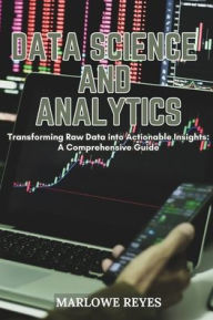 Title: Data Science and Analytics: Transforming Raw Data into Actionable Insights: A Comprehensive Guide, Author: Marlowe Reyes