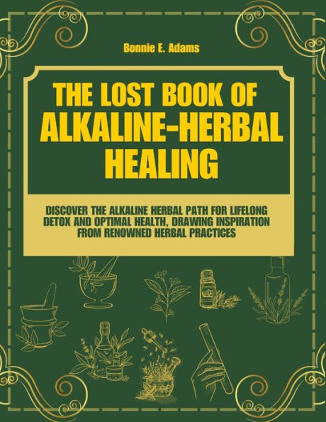 The Lost Book of Alkaline - Herbal Healing: Discover the Alkaline - Herbal Path for Lifelong Detox and Optimal Health, drawing inspiration from renowned herbal practices