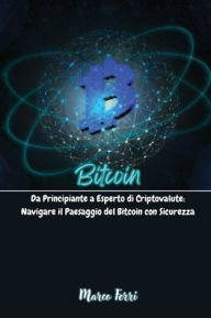 Title: Bitcoin: Da Principiante a Esperto di Criptovalute: Navigare il Paesaggio del Bitcoin con Sicurezza, Author: Marco Ferri
