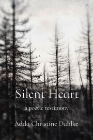 Title: Silent Heart: a poetic testimony, Author: Adda Christine Dahlke