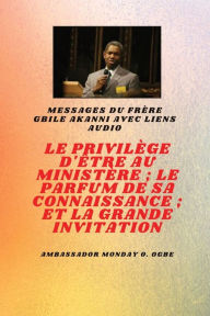 Title: Le Privilï¿½ge D'ï¿½tre Au Ministï¿½re; Le Parfum De Son Savoir; Et La Grande Invitation: Frï¿½re Gbile Akanni Messages avec liens audio, Author: Gbile Akanni