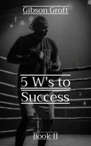 Title: 5 W's to Success, Author: Gibson Groft