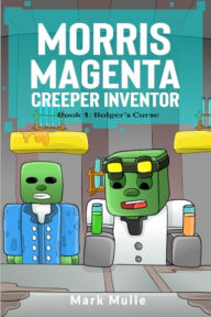 Title: Morris Magenta: Creeper Inventor Book 1: Bolger's Curse, Author: Mark Mulle