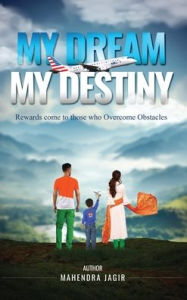 Title: My Dream My Destiny: Rewards come to those who Overcomes Obstacles, Author: Mahendra Jagir